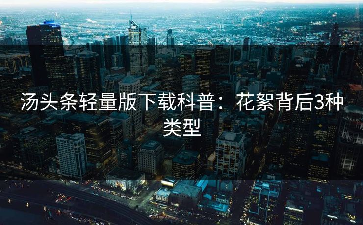 汤头条轻量版下载科普：花絮背后3种类型