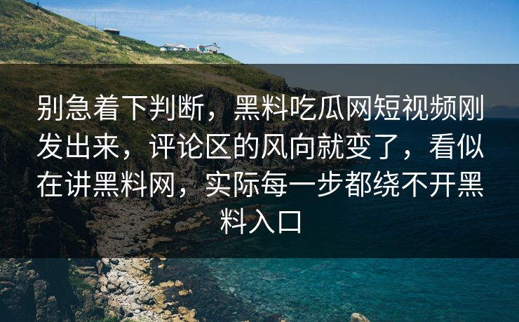别急着下判断，黑料吃瓜网短视频刚发出来，评论区的风向就变了，看似在讲黑料网，实际每一步都绕不开黑料入口